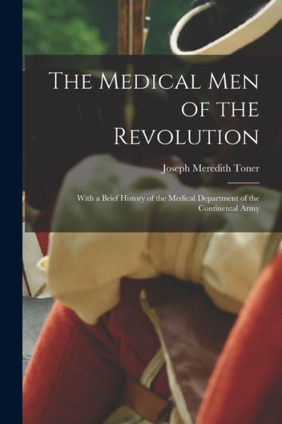 The Medical Men Of The Revolution: With A Brief History Of The Medical Department Of The Continental Army