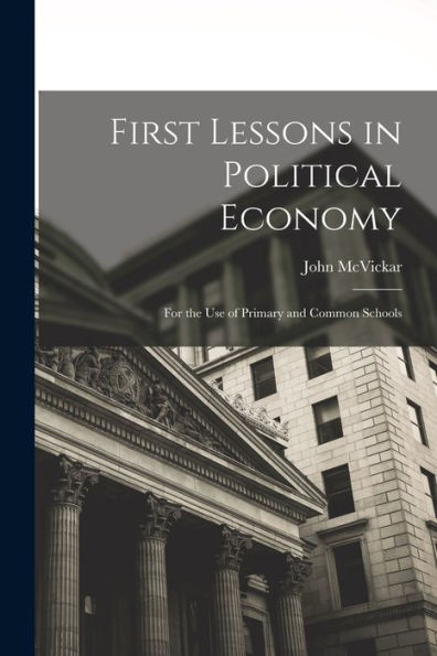 First Lessons In Political Economy: For The Use Of Primary And Common Schools