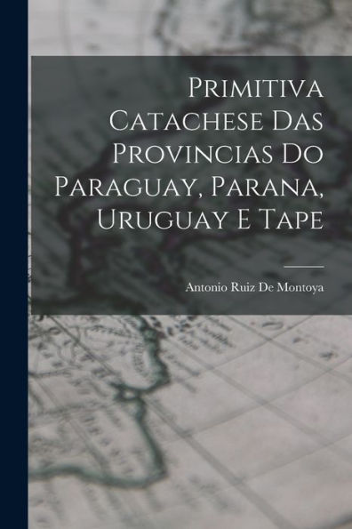 Primitiva Catachese Das Provincias Do Paraguay, Parana, Uruguay E Tape (Portuguese Edition)