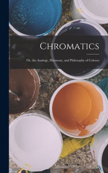 Chromatics; Or, The Analogy, Harmony, And Philosophy Of Colours