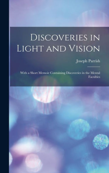 Discoveries In Light And Vision: With A Short Memoir Containing Discoveries In The Mental Faculties