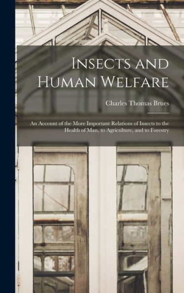 Insects And Human Welfare: An Account Of The More Important Relations Of Insects To The Health Of Man, To Agriculture, And To Forestry