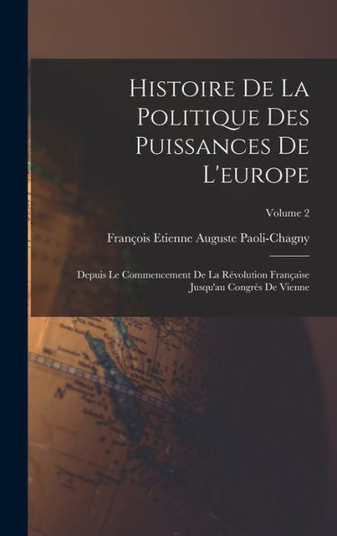Histoire De La Politique Des Puissances De L'Europe: Depuis Le Commencement De La R?Olution Fran?Ise Jusqu'Au Congr? De Vienne; Volume 2 (French Edition)