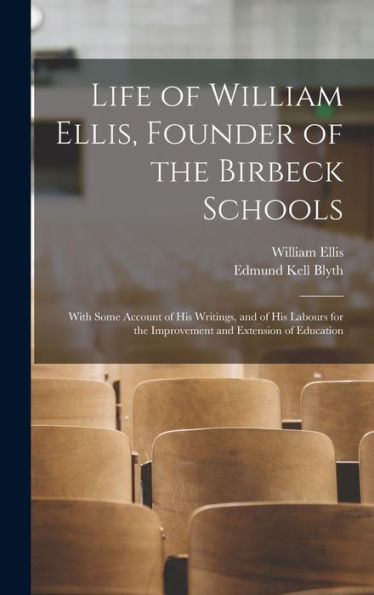 Life Of William Ellis, Founder Of The Birbeck Schools: With Some Account Of His Writings, And Of His Labours For The Improvement And Extension Of Education