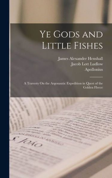 Ye Gods And Little Fishes: A Travesty On The Argonautic Expedition In Quest Of The Golden Fleece