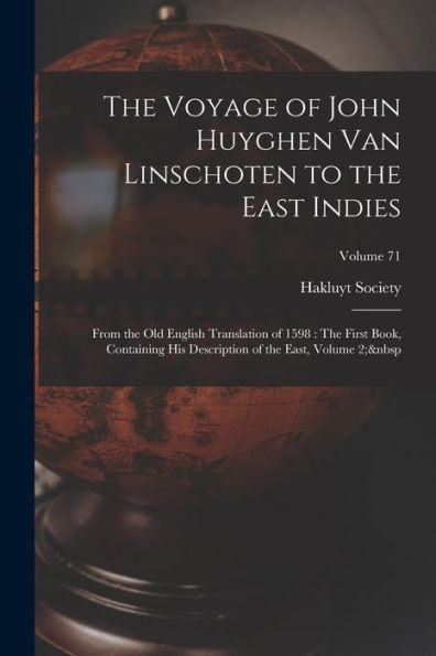 The Voyage Of John Huyghen Van Linschoten To The East Indies: From The Old English Translation Of 1598: The First Book, Containing His Description Of The East, Volume 2; Volume 71 (Dutch Edition)