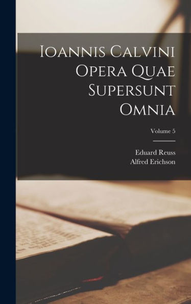 Ioannis Calvini Opera Quae Supersunt Omnia; Volume 5 (Latin Edition)