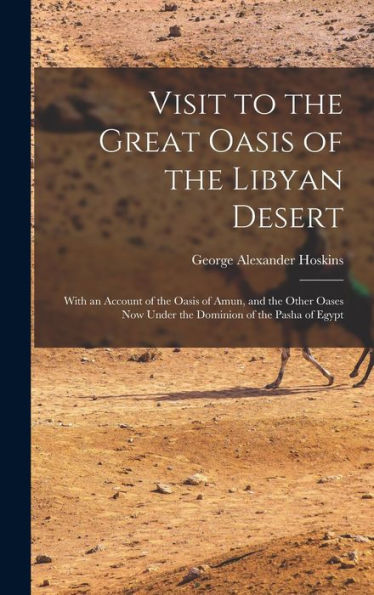 Visit To The Great Oasis Of The Libyan Desert: With An Account Of The Oasis Of Amun, And The Other Oases Now Under The Dominion Of The Pasha Of Egypt