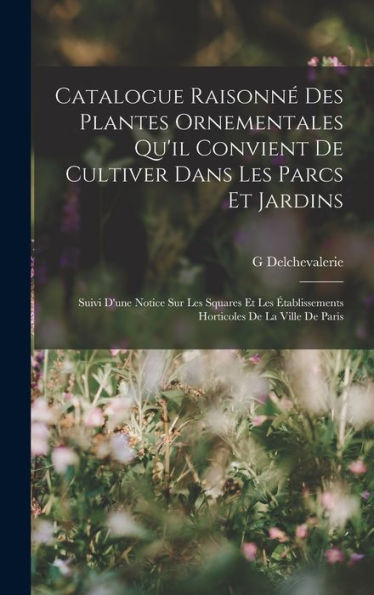 Catalogue Raisonn?Des Plantes Ornementales Qu'Il Convient De Cultiver Dans Les Parcs Et Jardins: Suivi D'Une Notice Sur Les Squares Et Les ... De La Ville De Paris (French Edition)
