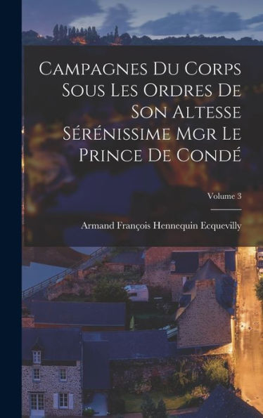 Campagnes Du Corps Sous Les Ordres De Son Altesse Sérénissime Mgr Le Prince De Cond? Volume 3 (French Edition)