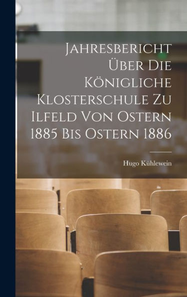 Jahresbericht Über Die Königliche Klosterschule Zu Ilfeld Von Ostern 1885 Bis Ostern 1886 (German Edition)