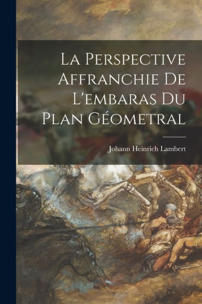 La Perspective Affranchie De L'Embaras Du Plan Geometral (French Edition)