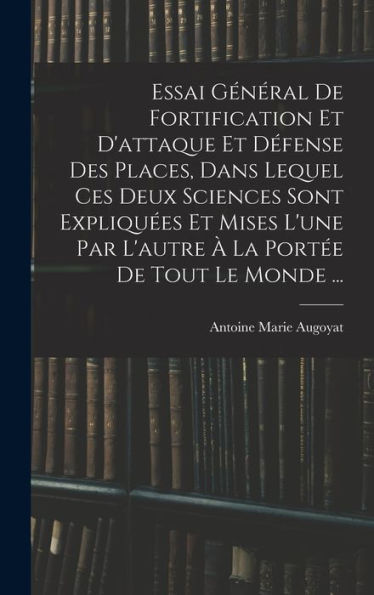 Essai Général De Fortification Et D'Attaque Et D?Ense Des Places, Dans Lequel Ces Deux Sciences Sont Expliqu?S Et Mises L'Une Par L'Autre ?La Port? De Tout Le Monde ... (French Edition)