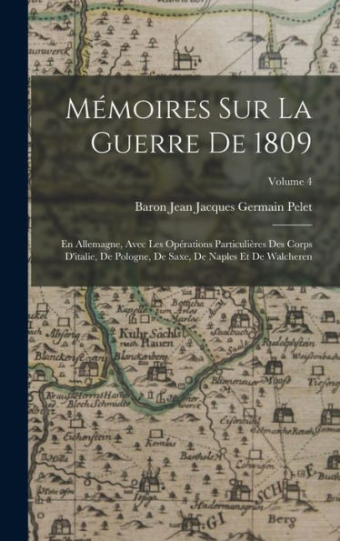 Mémoires Sur La Guerre De 1809: En Allemagne, Avec Les Opérations Particulières Des Corps D'Italie, De Pologne, De Saxe, De Naples Et De Walcheren; Volume 4 (French Edition)