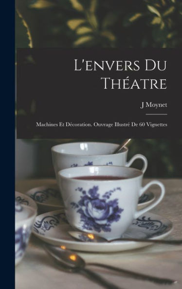 L'Envers Du Th?Tre: Machines Et Decoration. Ouvrage Illustr?De 60 Vignettes (French Edition)