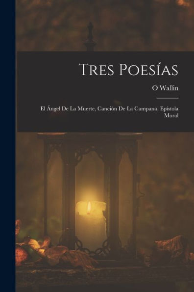 Tres Poesías: El ?Gel De La Muerte, Canción De La Campana, Epístola Moral (Spanish Edition)