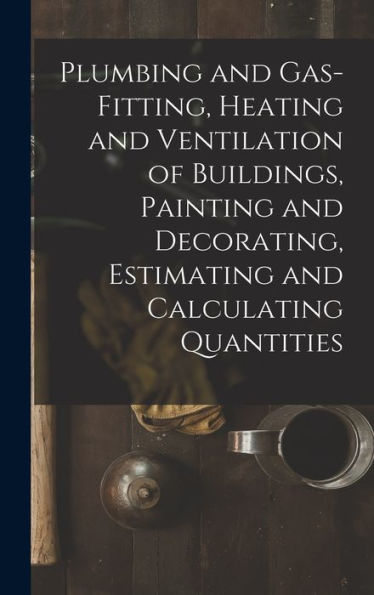 Plumbing And Gas-Fitting, Heating And Ventilation Of Buildings, Painting And Decorating, Estimating And Calculating Quantities