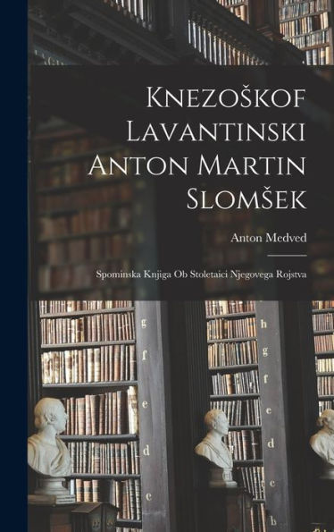 Knezoskof Lavantinski Anton Martin Slomsek: Spominska Knjiga Ob Stoletaici Njegovega Rojstva (Slovene Edition)