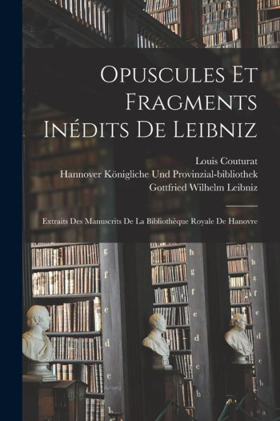 Opuscules Et Fragments Inédits De Leibniz: Extraits Des Manuscrits De La Biblioth?Ue Royale De Hanovre (French Edition)