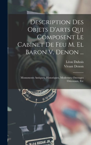 Description Des Objets D'Arts Qui Composent Le Cabinet De Feu M. El Baron V. Denon ...: Monuments Antiques, Historiques, Modernes; Ouvrages Orientaux, Etc (French Edition)