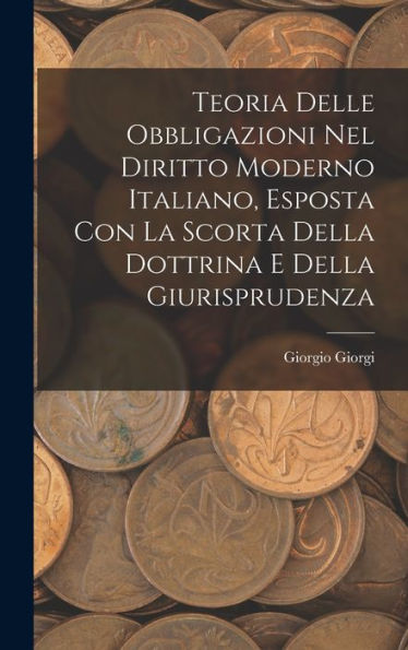 Teoria Delle Obbligazioni Nel Diritto Moderno Italiano, Esposta Con La Scorta Della Dottrina E Della Giurisprudenza (Italian Edition)
