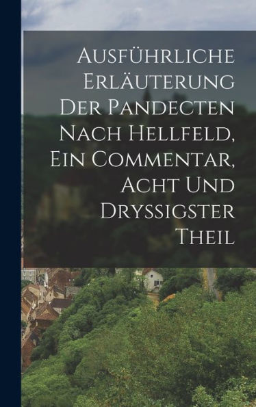 Ausfürliche Erläuterung Der Pandecten Nach Hellfeld, Ein Commentar, Acht Und Dry?Gster Theil (German Edition)