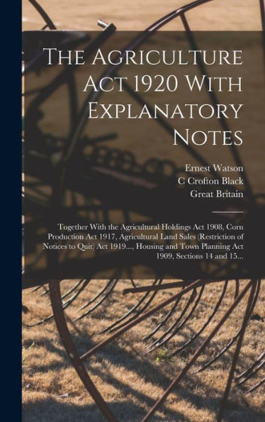 The Agriculture Act 1920 With Explanatory Notes: Together With The Agricultural Holdings Act 1908, Corn Production Act 1917, Agricultural Land Sales ... Town Planning Act 1909, Sections 14 And 15...