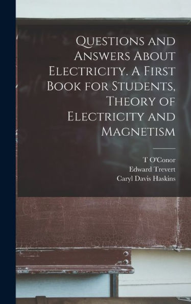 Questions And Answers About Electricity. A First Book For Students, Theory Of Electricity And Magnetism