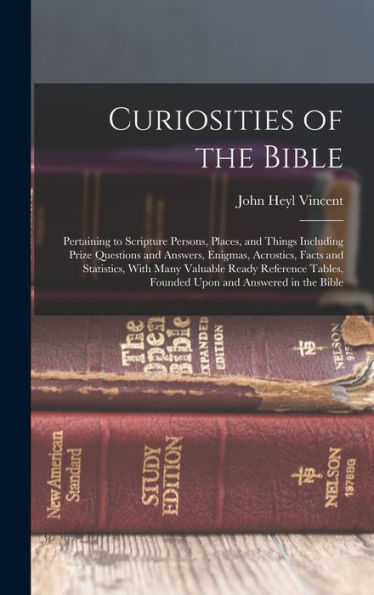 Curiosities Of The Bible: Pertaining To Scripture Persons, Places, And Things Including Prize Questions And Answers, Enigmas, Acrostics, Facts And ... Founded Upon And Answered In The Bible