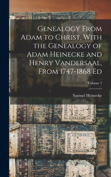 Genealogy From Adam To Christ, With The Genealogy Of Adam Heinecke And Henry Vandersaal, From 1747-1868 Ed; Volume 1