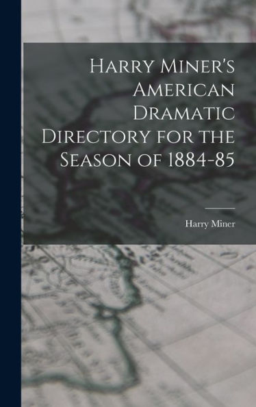 Harry Miner's American Dramatic Directory For The Season Of 1884-85