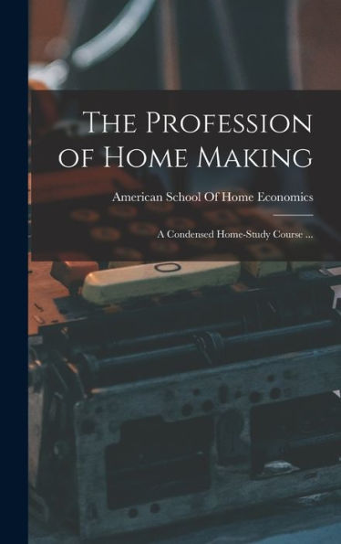 The Profession Of Home Making: A Condensed Home-Study Course ...