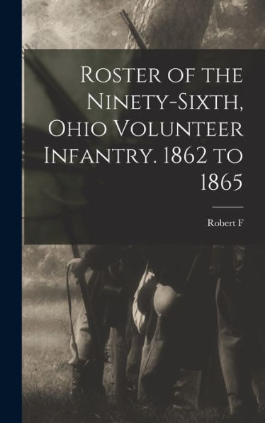 Roster Of The Ninety-Sixth, Ohio Volunteer Infantry. 1862 To 1865
