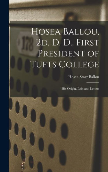 Hosea Ballou, 2D, D. D., First President Of Tufts College: His Origin, Life, And Letters