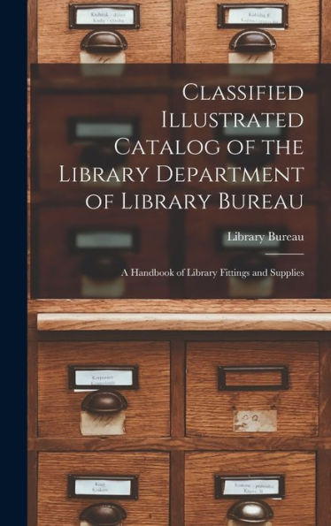 Classified Illustrated Catalog Of The Library Department Of Library Bureau: A Handbook Of Library Fittings And Supplies