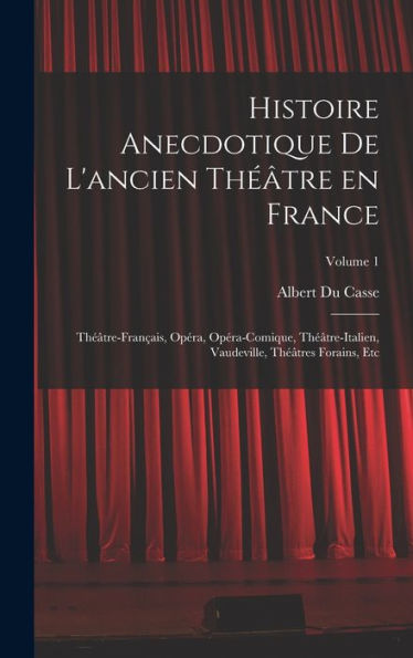 Histoire Anecdotique De L'Ancien Th?Tre En France; Th?Tre-Fran?Is, Opéra, Opéra-Comique, Th?Tre-Italien, Vaudeville, Th?Tres Forains, Etc; Volume 1 (French Edition)