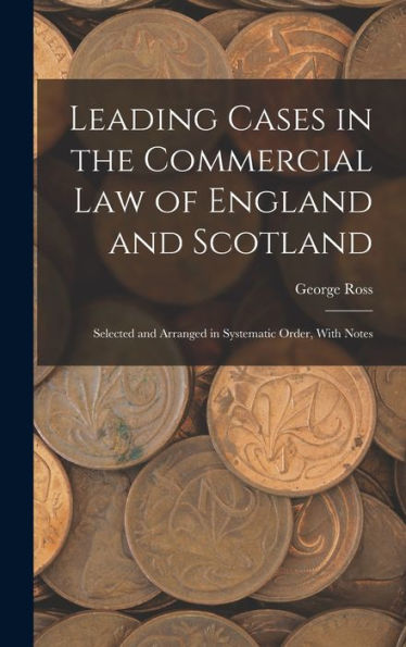 Leading Cases In The Commercial Law Of England And Scotland: Selected And Arranged In Systematic Order, With Notes