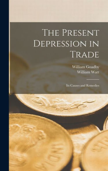 The Present Depression In Trade: Its Causes And Remedies
