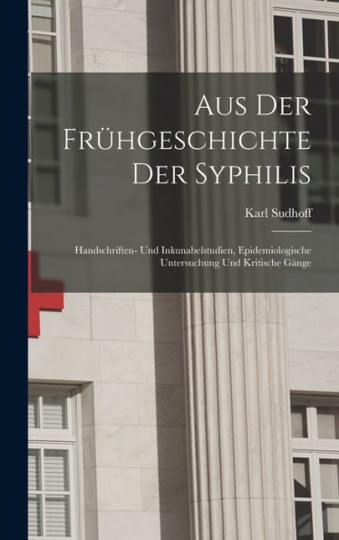 Aus Der Frügeschichte Der Syphilis; Handschriften- Und Inkunabelstudien, Epidemiologische Untersuchung Und Kritische Gänge (German Edition)