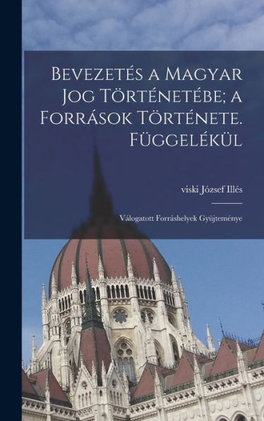 Bevezetes A Magyar Jog Történet?E; A Források Története. F?Gel?Ül: Valogatott Forráshelyek Gy?Teménye (Hungarian Edition)