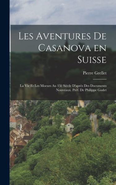 Les Aventures De Casanova En Suisse: La Vie Et Les Moeurs Au 13?Siècle D'Apr? Des Documents Nouveaux. Pr?. De Philippe Godet (French Edition)