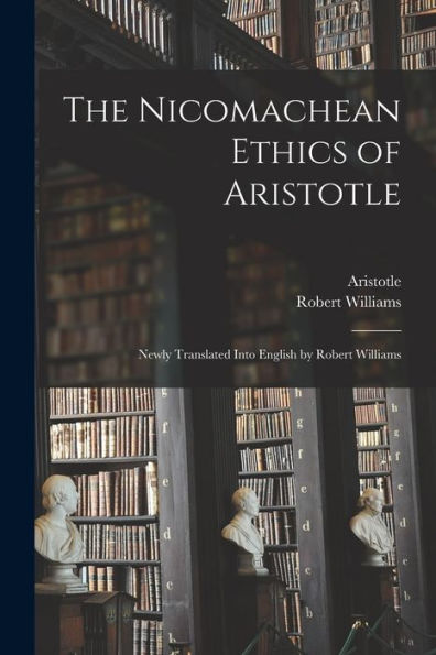 The Nicomachean Ethics Of Aristotle: Newly Translated Into English By Robert Williams