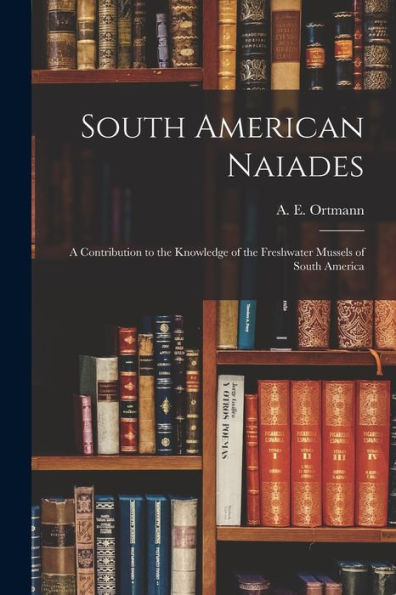 South American Naiades; A Contribution To The Knowledge Of The Freshwater Mussels Of South America