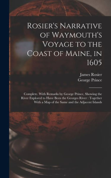 Rosier's Narrative Of Waymouth's Voyage To The Coast Of Maine, In 1605: Complete. With Remarks By George Prince, Showing The River Explored To Have ... A Map Of The Same And The Adjacent Islands