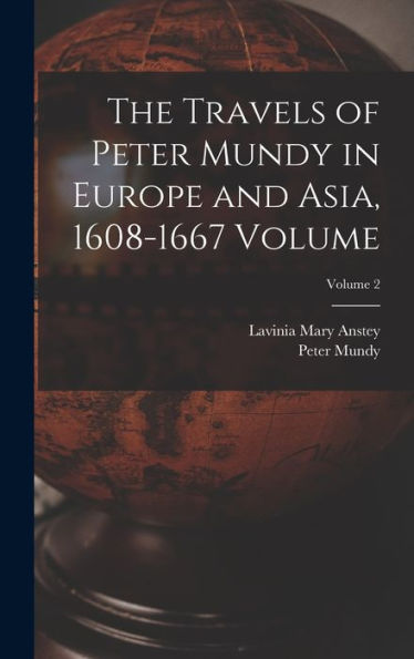 The Travels Of Peter Mundy In Europe And Asia, 1608-1667 Volume; Volume 2
