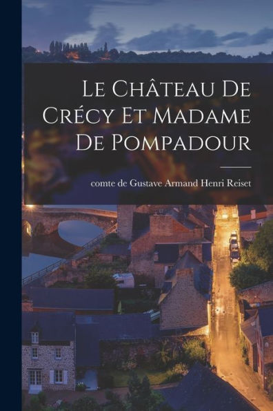 Le Ch?Eau De Crecy Et Madame De Pompadour (French Edition)