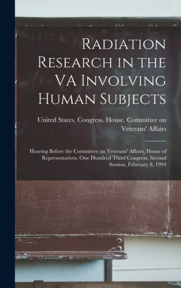 Radiation Research In The Va Involving Human Subjects: Hearing Before The Committee On Veterans' Affairs, House Of Representatives, One Hundred Third Congress, Second Session, February 8, 1994