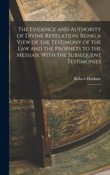 The Evidence And Authority Of Divine Revelation: Being A View Of The Testimony Of The Law And The Prophets To The Messiah, With The Subsequent Testimonies: 1