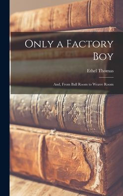 Only A Factory Boy; And, From Ball Room To Weave Room