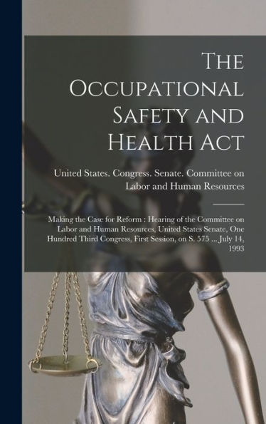 The Occupational Safety And Health Act: Making The Case For Reform: Hearing Of The Committee On Labor And Human Resources, United States Senate, One ... First Session, On S. 575 ... July 14, 1993